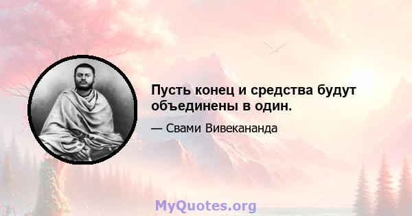 Пусть конец и средства будут объединены в один.