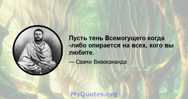 Пусть тень Всемогущего когда -либо опирается на всех, кого вы любите.