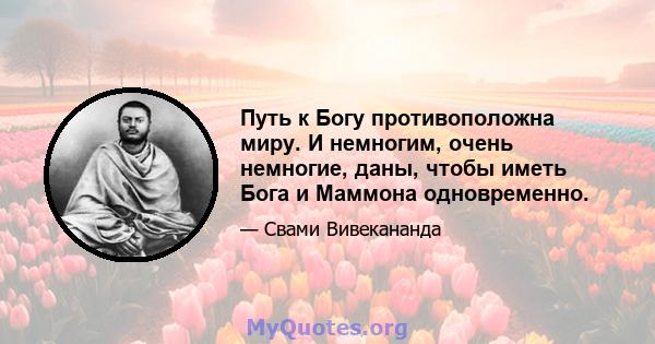 Путь к Богу противоположна миру. И немногим, очень немногие, даны, чтобы иметь Бога и Маммона одновременно.