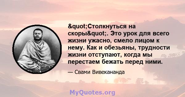 "Столкнуться на скоры". Это урок для всего жизни ужасно, смело лицом к нему. Как и обезьяны, трудности жизни отступают, когда мы перестаем бежать перед ними.