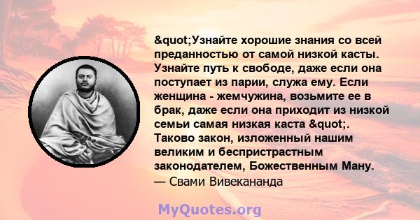 "Узнайте хорошие знания со всей преданностью от самой низкой касты. Узнайте путь к свободе, даже если она поступает из парии, служа ему. Если женщина - жемчужина, возьмите ее в брак, даже если она приходит из