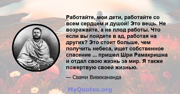 Работайте, мои дети, работайте со всем сердцем и душой! Это вещь. Не возражайте, а не плод работы. Что если вы пойдете в ад, работая на других? Это стоит больше, чем получить небеса, ищет собственное спасение ... пришел 