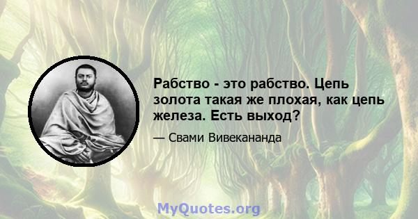 Рабство - это рабство. Цепь золота такая же плохая, как цепь железа. Есть выход?