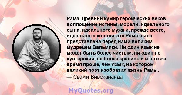 Рама, Древний кумир героических веков, воплощение истины, морали, идеального сына, идеального мужа и, прежде всего, идеального короля, эта Рама была представлена ​​перед нами великим мудрецем Вальмики. Ни один язык не