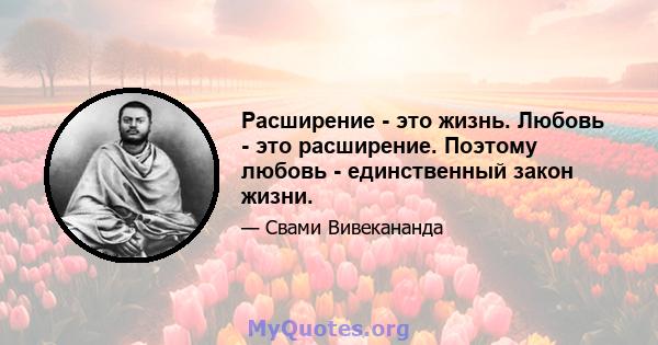 Расширение - это жизнь. Любовь - это расширение. Поэтому любовь - единственный закон жизни.