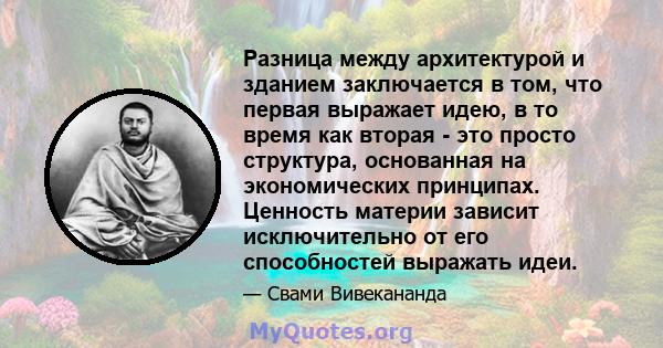 Разница между архитектурой и зданием заключается в том, что первая выражает идею, в то время как вторая - это просто структура, основанная на экономических принципах. Ценность материи зависит исключительно от его