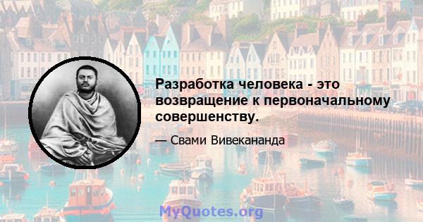 Разработка человека - это возвращение к первоначальному совершенству.