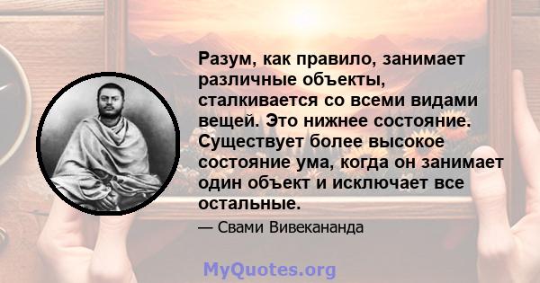 Разум, как правило, занимает различные объекты, сталкивается со всеми видами вещей. Это нижнее состояние. Существует более высокое состояние ума, когда он занимает один объект и исключает все остальные.