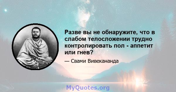 Разве вы не обнаружите, что в слабом телосложении трудно контролировать пол - аппетит или гнев?