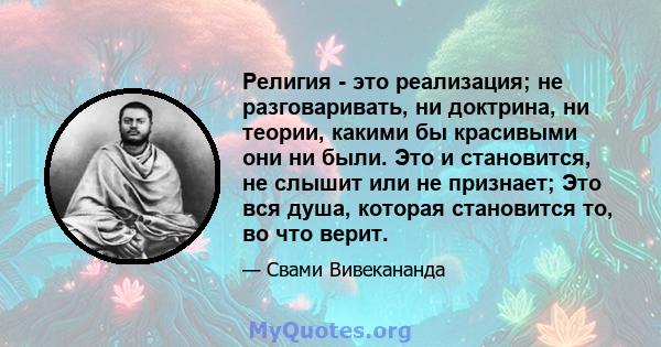 Религия - это реализация; не разговаривать, ни доктрина, ни теории, какими бы красивыми они ни были. Это и становится, не слышит или не признает; Это вся душа, которая становится то, во что верит.