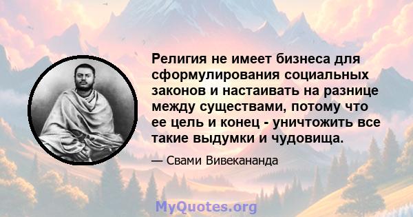 Религия не имеет бизнеса для сформулирования социальных законов и настаивать на разнице между существами, потому что ее цель и конец - уничтожить все такие выдумки и чудовища.