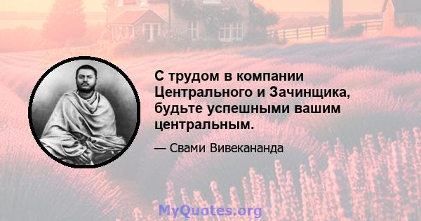 С трудом в компании Центрального и Зачинщика, будьте успешными вашим центральным.