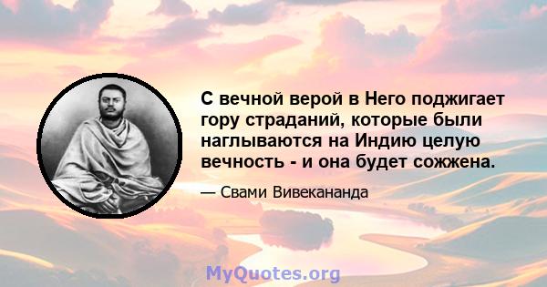 С вечной верой в Него поджигает гору страданий, которые были наглываются на Индию целую вечность - и она будет сожжена.