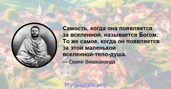 Самость, когда она появляется за вселенной, называется Богом. То же самое, когда он появляется за этой маленькой вселенной-тело-душа.