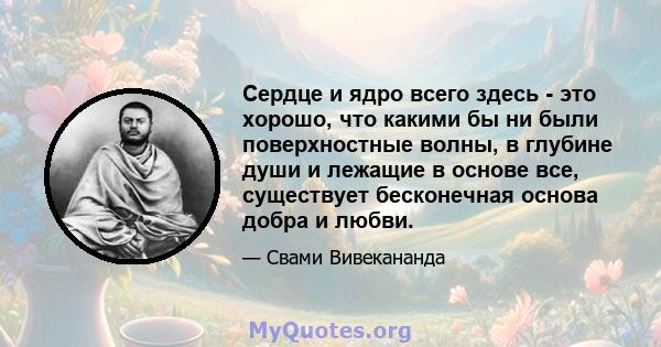 Сердце и ядро ​​всего здесь - это хорошо, что какими бы ни были поверхностные волны, в глубине души и лежащие в основе все, существует бесконечная основа добра и любви.