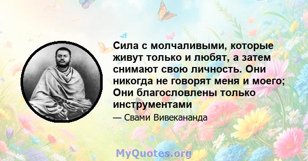 Сила с молчаливыми, которые живут только и любят, а затем снимают свою личность. Они никогда не говорят меня и моего; Они благословлены только инструментами