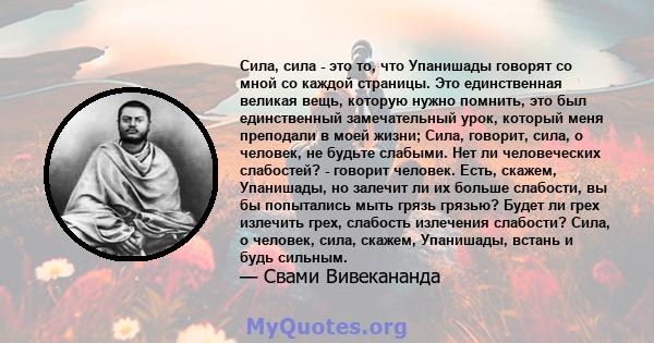 Сила, сила - это то, что Упанишады говорят со мной со каждой страницы. Это единственная великая вещь, которую нужно помнить, это был единственный замечательный урок, который меня преподали в моей жизни; Сила, говорит,