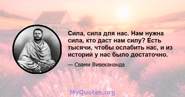 Сила, сила для нас. Нам нужна сила, кто даст нам силу? Есть тысячи, чтобы ослабить нас, и из историй у нас было достаточно.