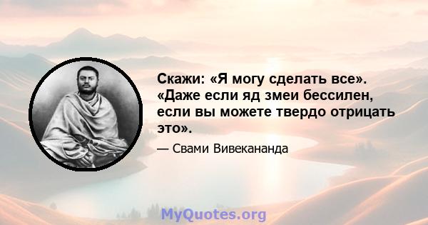 Скажи: «Я могу сделать все». «Даже если яд змеи бессилен, если вы можете твердо отрицать это».