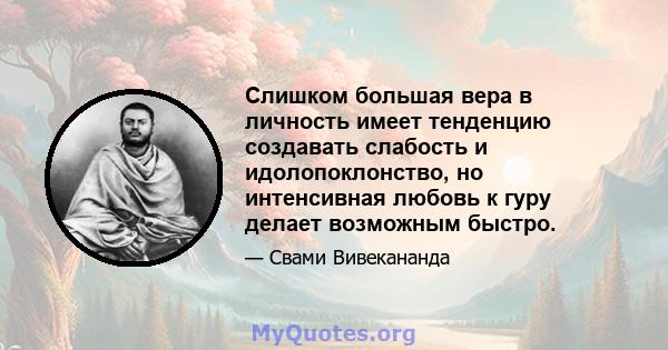 Слишком большая вера в личность имеет тенденцию создавать слабость и идолопоклонство, но интенсивная любовь к гуру делает возможным быстро.