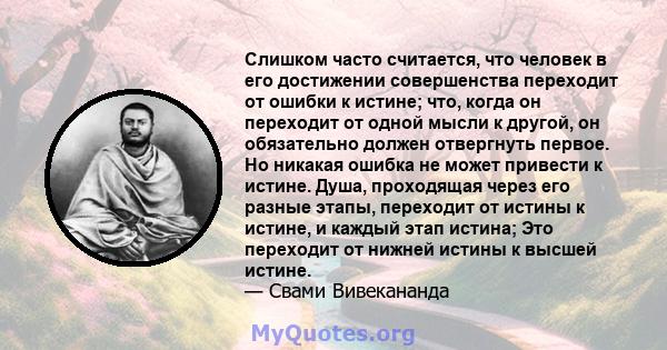 Слишком часто считается, что человек в его достижении совершенства переходит от ошибки к истине; что, когда он переходит от одной мысли к другой, он обязательно должен отвергнуть первое. Но никакая ошибка не может