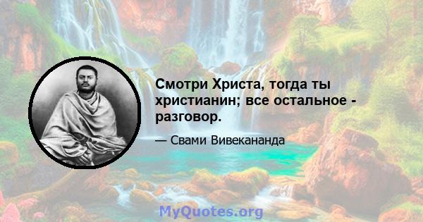 Смотри Христа, тогда ты христианин; все остальное - разговор.