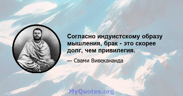 Согласно индуистскому образу мышления, брак - это скорее долг, чем привилегия.