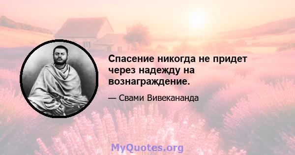 Спасение никогда не придет через надежду на вознаграждение.