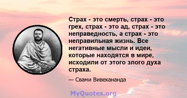 Страх - это смерть, страх - это грех, страх - это ад, страх - это неправедность, а страх - это неправильная жизнь. Все негативные мысли и идеи, которые находятся в мире, исходили от этого злого духа страха.