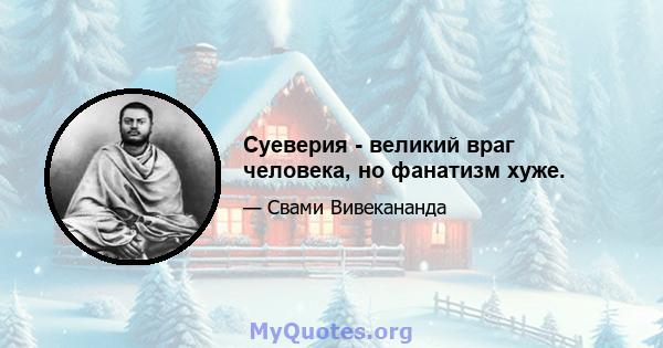 Суеверия - великий враг человека, но фанатизм хуже.