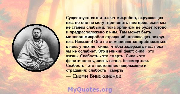 Существуют сотни тысяч микробов, окружающих нас, но они не могут причинить нам вред, если мы не станем слабыми, пока организм не будет готово и предрасположено к ним. Там может быть миллион микробов страданий, плавающих 