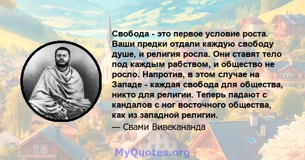 Свобода - это первое условие роста. Ваши предки отдали каждую свободу душе, и религия росла. Они ставят тело под каждым рабством, и общество не росло. Напротив, в этом случае на Западе - каждая свобода для общества,