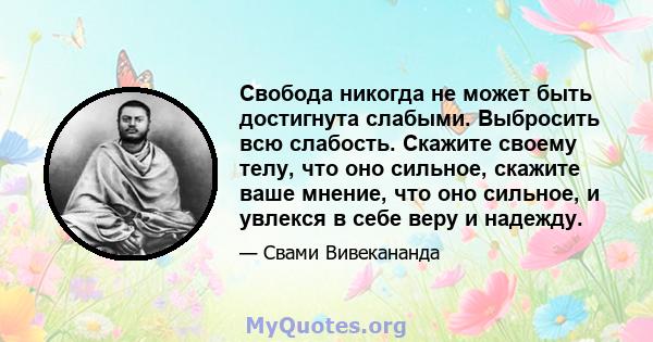 Свобода никогда не может быть достигнута слабыми. Выбросить всю слабость. Скажите своему телу, что оно сильное, скажите ваше мнение, что оно сильное, и увлекся в себе веру и надежду.