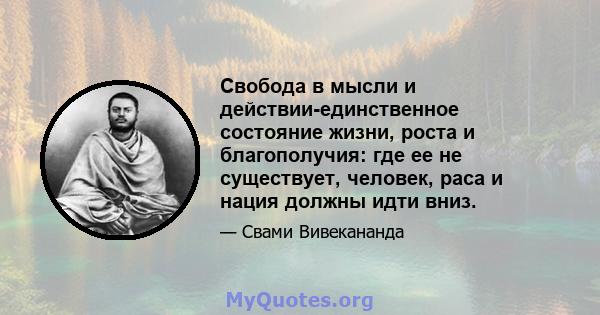 Свобода в мысли и действии-единственное состояние жизни, роста и благополучия: где ее не существует, человек, раса и нация должны идти вниз.