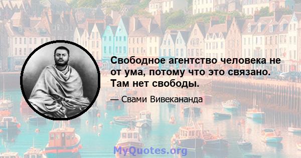 Свободное агентство человека не от ума, потому что это связано. Там нет свободы.