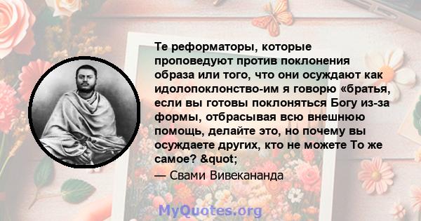 Те реформаторы, которые проповедуют против поклонения образа или того, что они осуждают как идолопоклонство-им я говорю «братья, если вы готовы поклоняться Богу из-за формы, отбрасывая всю внешнюю помощь, делайте это,