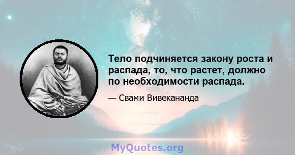 Тело подчиняется закону роста и распада, то, что растет, должно по необходимости распада.