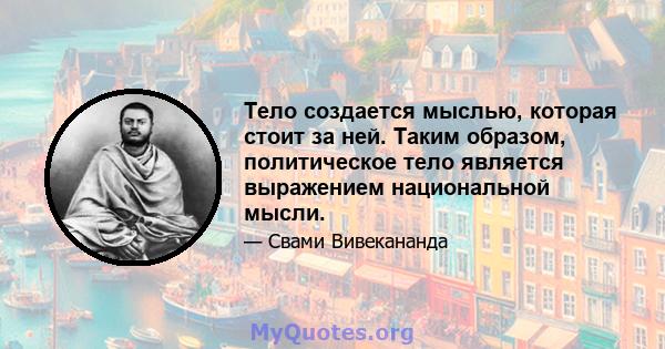 Тело создается мыслью, которая стоит за ней. Таким образом, политическое тело является выражением национальной мысли.