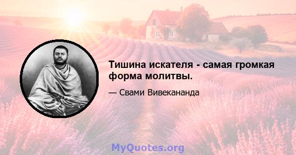 Тишина искателя - самая громкая форма молитвы.