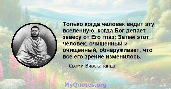 Только когда человек видит эту вселенную, когда Бог делает завесу от Его глаз; Затем этот человек, очищенный и очищенный, обнаруживает, что все его зрение изменилось.