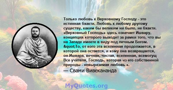 Только любовь к Верховному Господу - это истинная бхакти. Любовь к любому другому существу, каким бы великим ни было, не бхакти. «Верховный Господь» здесь означает Ишвару, концепция которого выходит за рамки того, что