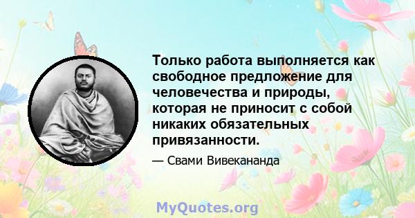 Только работа выполняется как свободное предложение для человечества и природы, которая не приносит с собой никаких обязательных привязанности.