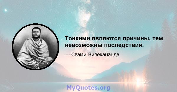 Тонкими являются причины, тем невозможны последствия.