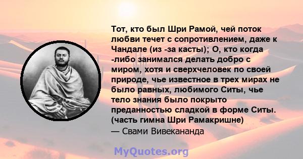 Тот, кто был Шри Рамой, чей поток любви течет с сопротивлением, даже к Чандале (из -за касты); О, кто когда -либо занимался делать добро с миром, хотя и сверхчеловек по своей природе, чье известное в трех мирах не было