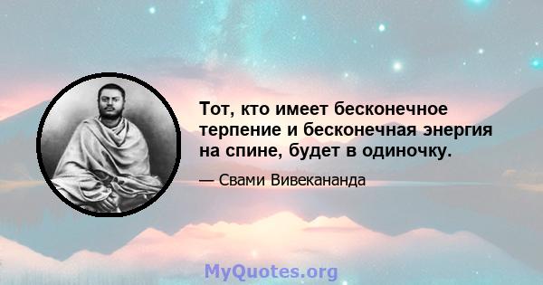 Тот, кто имеет бесконечное терпение и бесконечная энергия на спине, будет в одиночку.