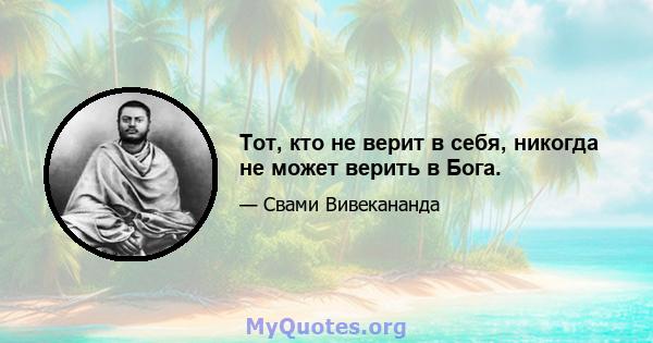 Тот, кто не верит в себя, никогда не может верить в Бога.