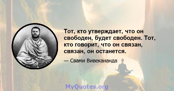 Тот, кто утверждает, что он свободен, будет свободен. Тот, кто говорит, что он связан, связан, он останется.