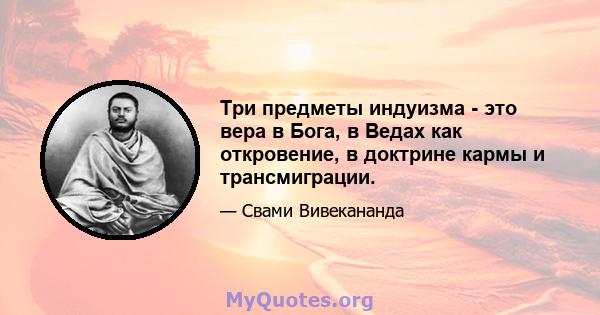 Три предметы индуизма - это вера в Бога, в Ведах как откровение, в доктрине кармы и трансмиграции.