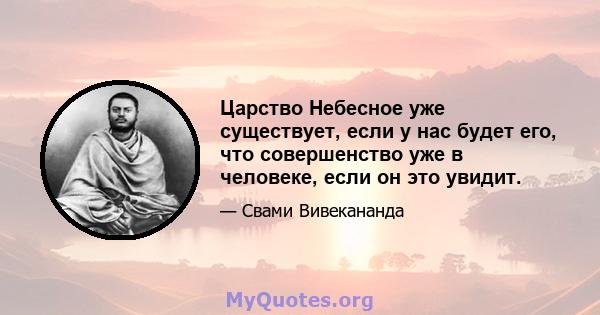 Царство Небесное уже существует, если у нас будет его, что совершенство уже в человеке, если он это увидит.