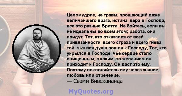 Целомудрие, не травм, прощающий даже величайшего врага, истина, вера в Господа, все это разные Вритти. Не бойтесь, если вы не идеальны во всем этом; работа, они придут. Тот, кто отказался от всей привязанности, всего